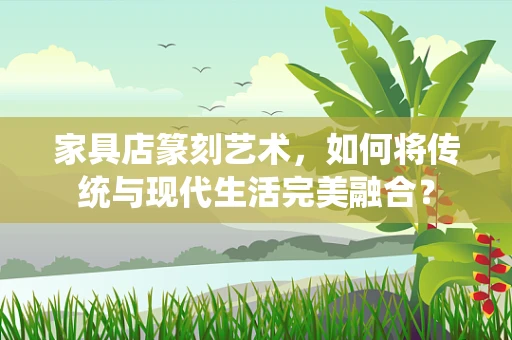 家具店篆刻艺术，如何将传统与现代生活完美融合？