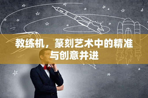 教练机，篆刻艺术中的精准与创意并进