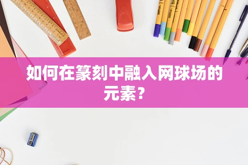 如何在篆刻中融入网球场的元素？