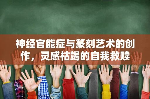 神经官能症与篆刻艺术的创作，灵感枯竭的自我救赎