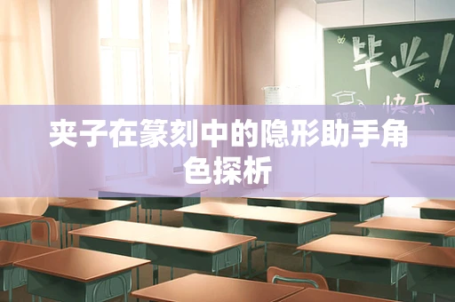 夹子在篆刻中的隐形助手角色探析