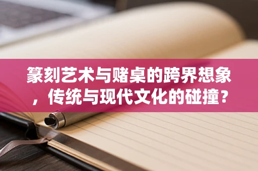 篆刻艺术与赌桌的跨界想象，传统与现代文化的碰撞？