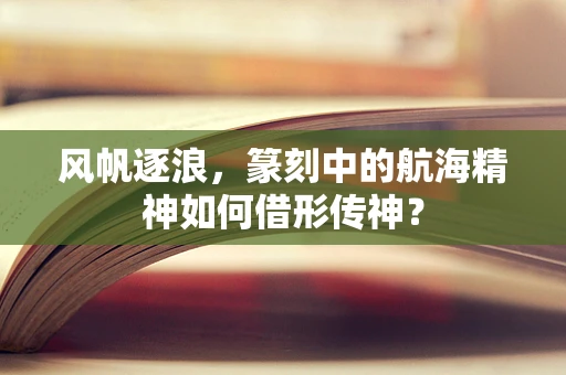 风帆逐浪，篆刻中的航海精神如何借形传神？