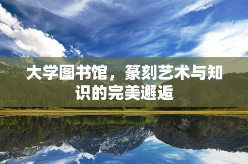 大学图书馆，篆刻艺术与知识的完美邂逅