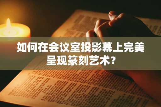 如何在会议室投影幕上完美呈现篆刻艺术？