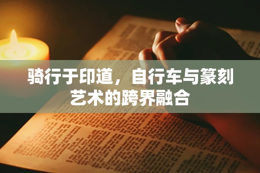 骑行于印道，自行车与篆刻艺术的跨界融合