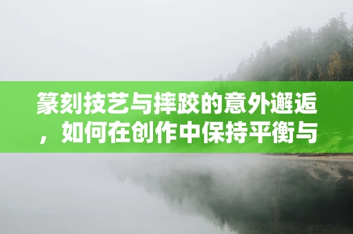 篆刻技艺与摔跤的意外邂逅，如何在创作中保持平衡与力量？