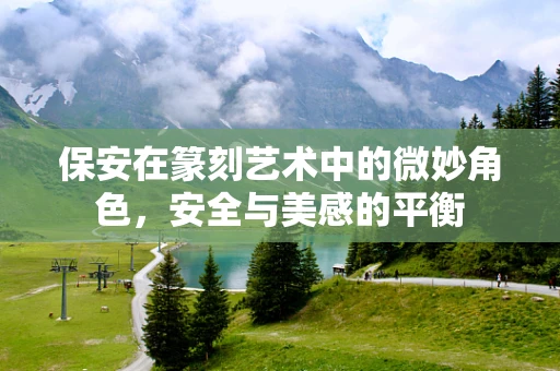 保安在篆刻艺术中的微妙角色，安全与美感的平衡