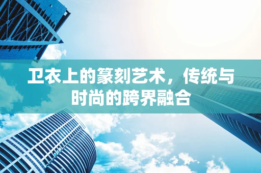 卫衣上的篆刻艺术，传统与时尚的跨界融合