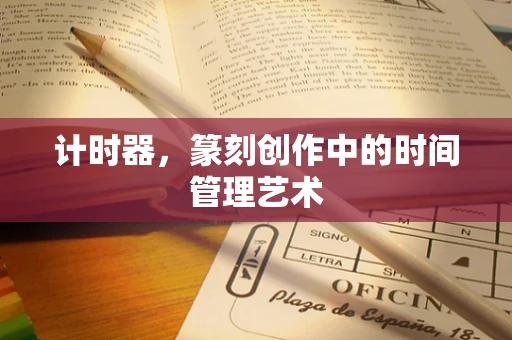 计时器，篆刻创作中的时间管理艺术