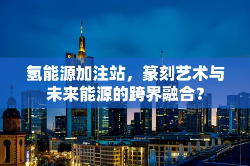 氢能源加注站，篆刻艺术与未来能源的跨界融合？