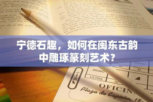 宁德石趣，如何在闽东古韵中雕琢篆刻艺术？