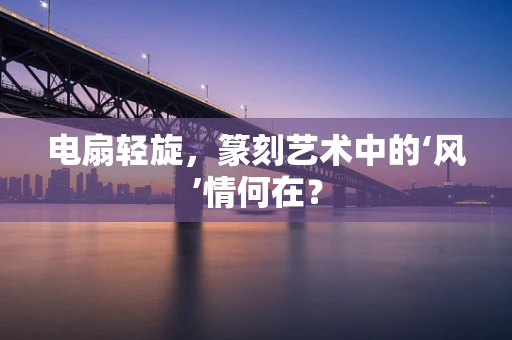电扇轻旋，篆刻艺术中的‘风’情何在？