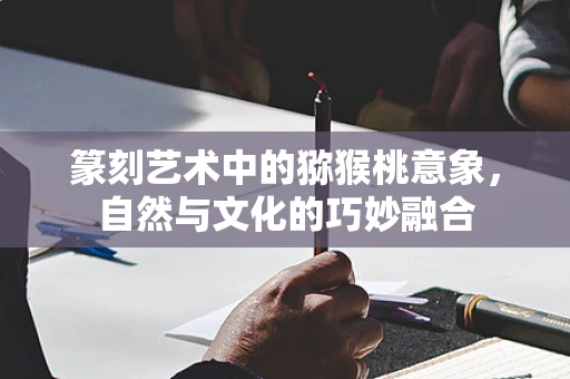 篆刻艺术中的猕猴桃意象，自然与文化的巧妙融合