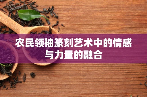 农民领袖篆刻艺术中的情感与力量的融合