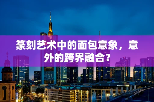 篆刻艺术中的面包意象，意外的跨界融合？