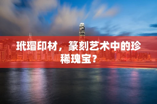 玳瑁印材，篆刻艺术中的珍稀瑰宝？