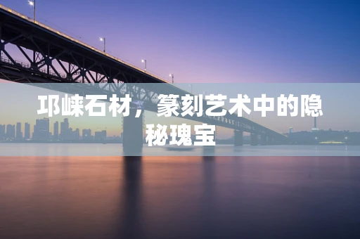 邛崃石材，篆刻艺术中的隐秘瑰宝