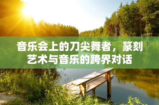 音乐会上的刀尖舞者，篆刻艺术与音乐的跨界对话
