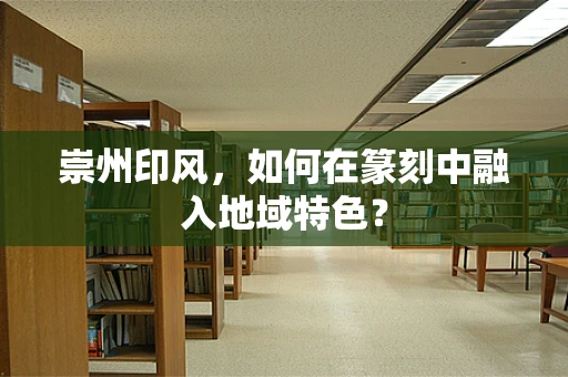 崇州印风，如何在篆刻中融入地域特色？