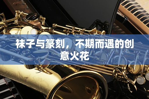 袜子与篆刻，不期而遇的创意火花