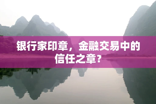 银行家印章，金融交易中的信任之章？