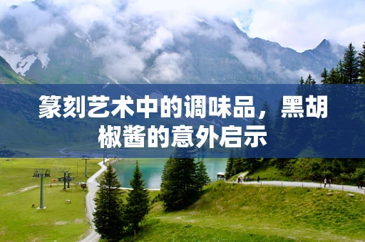 篆刻艺术中的调味品，黑胡椒酱的意外启示
