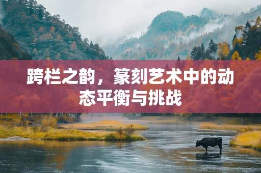 跨栏之韵，篆刻艺术中的动态平衡与挑战