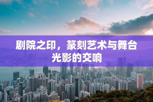 剧院之印，篆刻艺术与舞台光影的交响