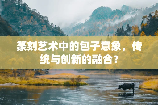 篆刻艺术中的包子意象，传统与创新的融合？