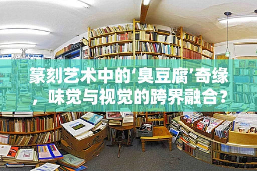 篆刻艺术中的‘臭豆腐’奇缘，味觉与视觉的跨界融合？