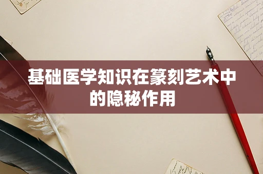 基础医学知识在篆刻艺术中的隐秘作用