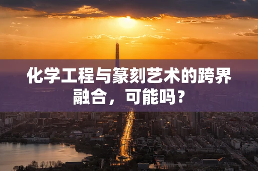 化学工程与篆刻艺术的跨界融合，可能吗？