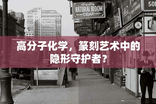 高分子化学，篆刻艺术中的隐形守护者？