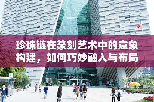 珍珠链在篆刻艺术中的意象构建，如何巧妙融入与布局？
