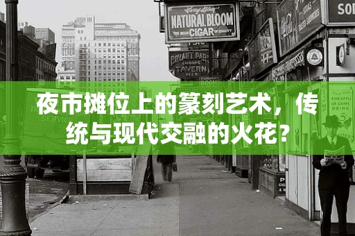 夜市摊位上的篆刻艺术，传统与现代交融的火花？