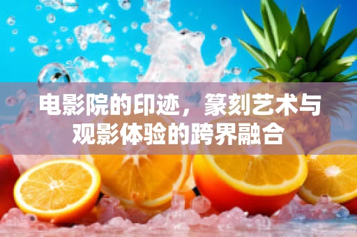 电影院的印迹，篆刻艺术与观影体验的跨界融合