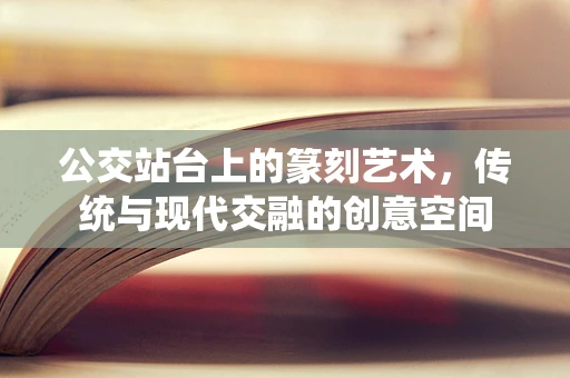 公交站台上的篆刻艺术，传统与现代交融的创意空间