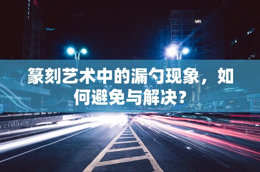 篆刻艺术中的漏勺现象，如何避免与解决？