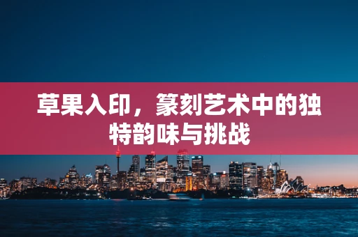 草果入印，篆刻艺术中的独特韵味与挑战