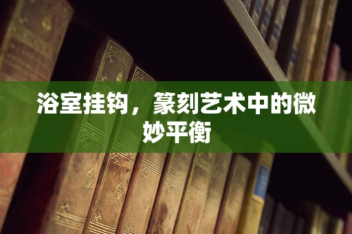 浴室挂钩，篆刻艺术中的微妙平衡