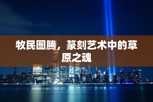 牧民图腾，篆刻艺术中的草原之魂