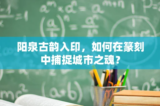 阳泉古韵入印，如何在篆刻中捕捉城市之魂？