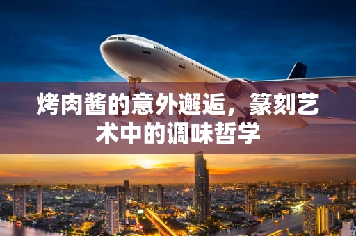 烤肉酱的意外邂逅，篆刻艺术中的调味哲学