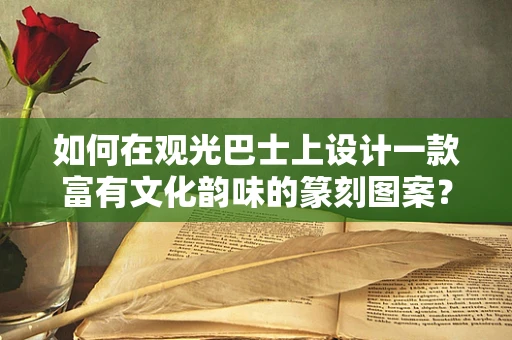 如何在观光巴士上设计一款富有文化韵味的篆刻图案？
