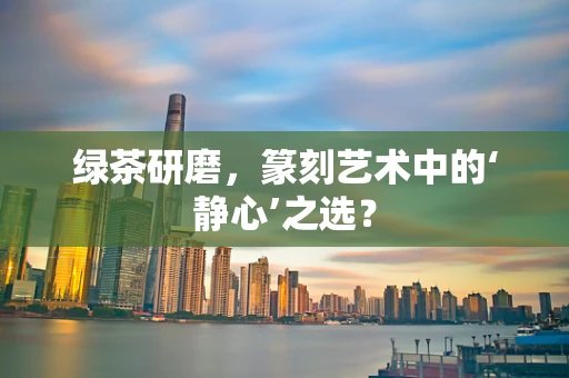 绿茶研磨，篆刻艺术中的‘静心’之选？