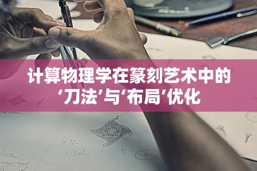 计算物理学在篆刻艺术中的‘刀法’与‘布局’优化