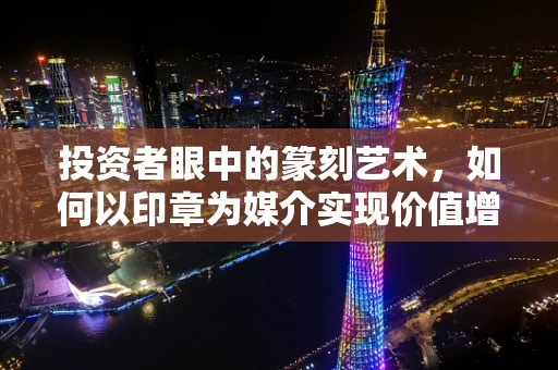 投资者眼中的篆刻艺术，如何以印章为媒介实现价值增值？