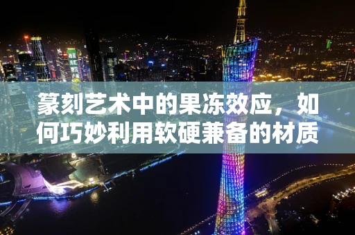 篆刻艺术中的果冻效应，如何巧妙利用软硬兼备的材质？