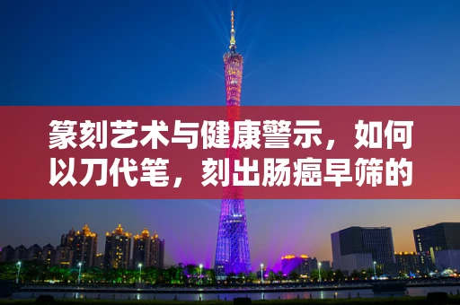 篆刻艺术与健康警示，如何以刀代笔，刻出肠癌早筛的警世恒言？